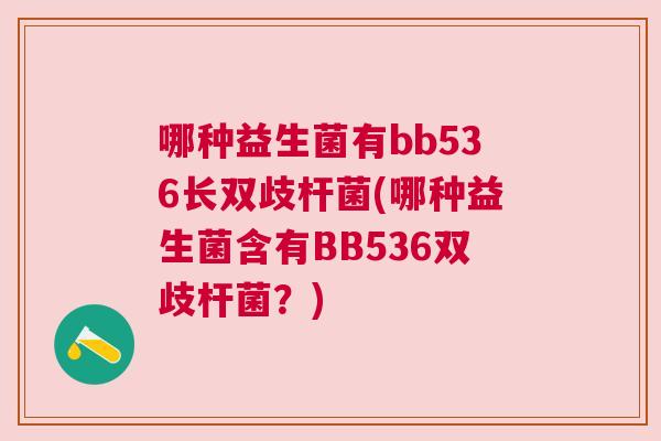 哪种益生菌有bb536长双歧杆菌(哪种益生菌含有BB536双歧杆菌？)