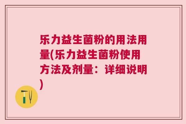 乐力益生菌粉的用法用量(乐力益生菌粉使用方法及剂量：详细说明)