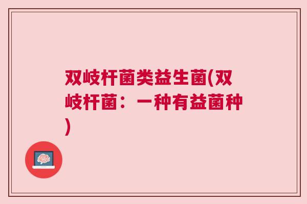 双岐杆菌类益生菌(双岐杆菌：一种有益菌种)