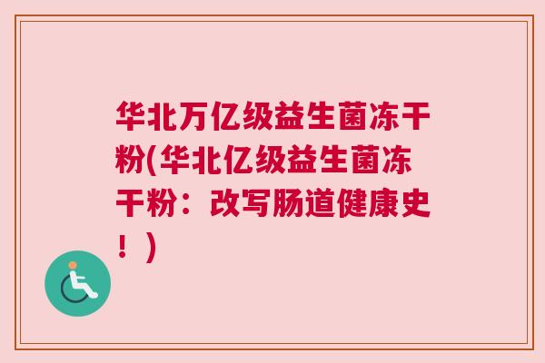 华北万亿级益生菌冻干粉(华北亿级益生菌冻干粉：改写肠道健康史！)