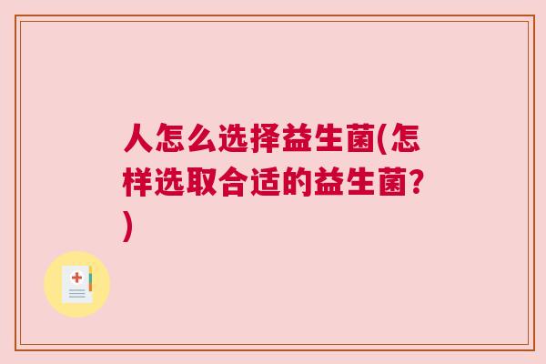 人怎么选择益生菌(怎样选取合适的益生菌？)