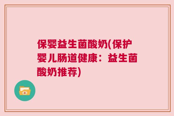 保婴益生菌酸奶(保护婴儿肠道健康：益生菌酸奶推荐)