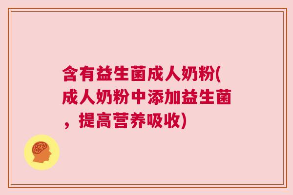 含有益生菌成人奶粉(成人奶粉中添加益生菌，提高营养吸收)