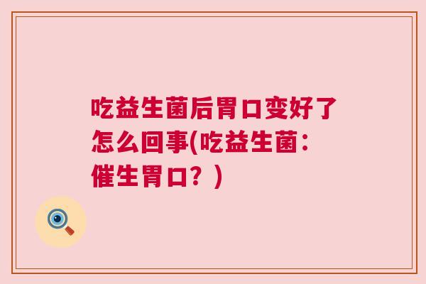 吃益生菌后胃口变好了怎么回事(吃益生菌：催生胃口？)