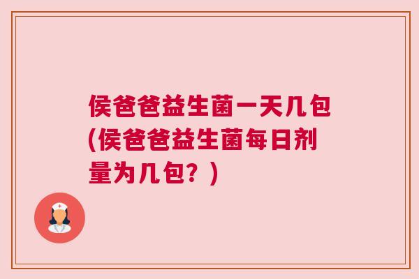 侯爸爸益生菌一天几包(侯爸爸益生菌每日剂量为几包？)
