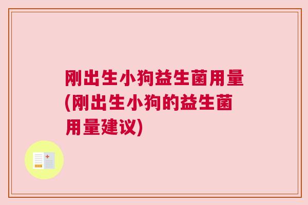 刚出生小狗益生菌用量(刚出生小狗的益生菌用量建议)