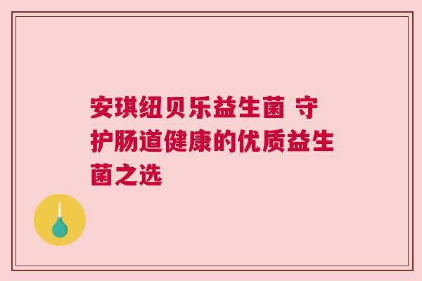 安琪纽贝乐益生菌 守护肠道健康的优质益生菌之选