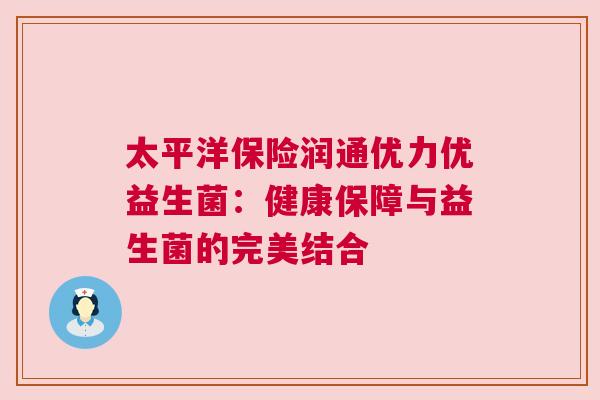 太平洋保险润通优力优益生菌：健康保障与益生菌的完美结合