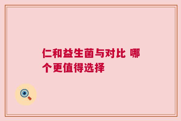 仁和益生菌与对比 哪个更值得选择