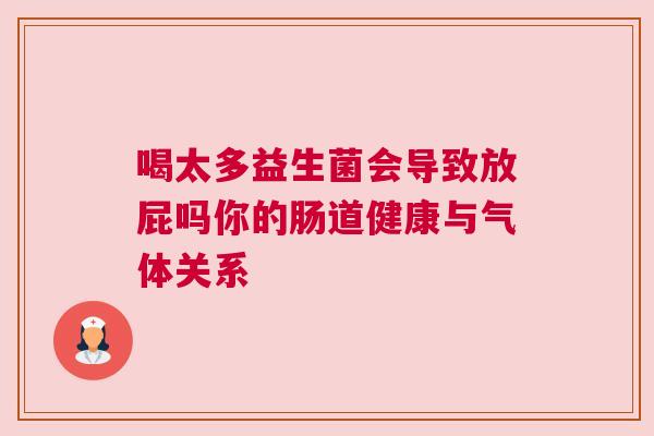 喝太多益生菌会导致放屁吗你的肠道健康与气体关系
