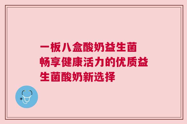 一板八盒酸奶益生菌 畅享健康活力的优质益生菌酸奶新选择