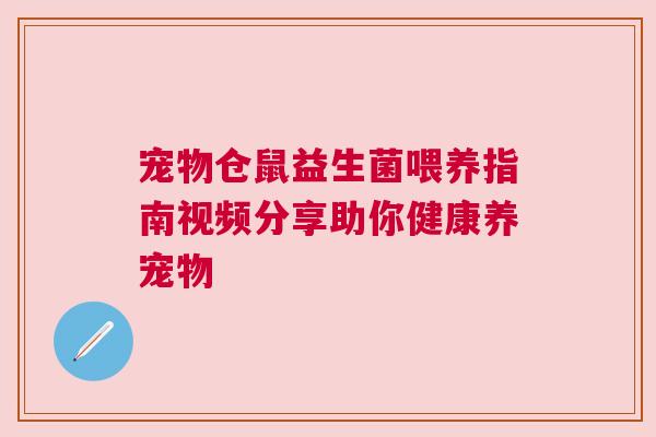 宠物仓鼠益生菌喂养指南视频分享助你健康养宠物