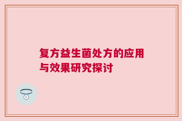 复方益生菌处方的应用与效果研究探讨
