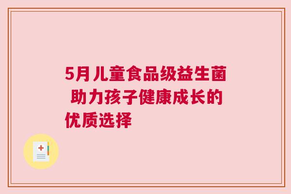 5月儿童食品级益生菌 助力孩子健康成长的优质选择
