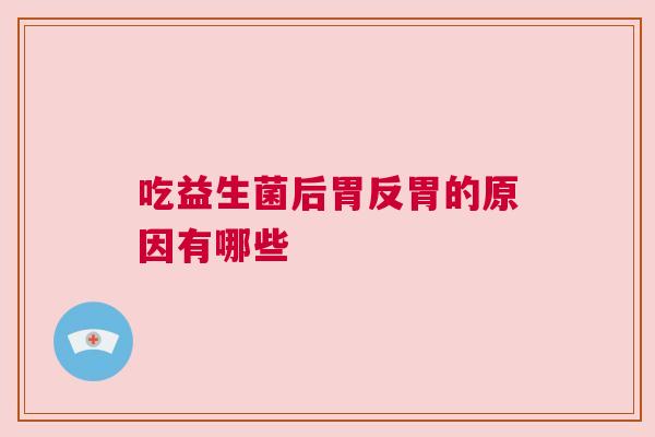 吃益生菌后胃反胃的原因有哪些