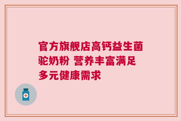 官方旗舰店高钙益生菌驼奶粉 营养丰富满足多元健康需求