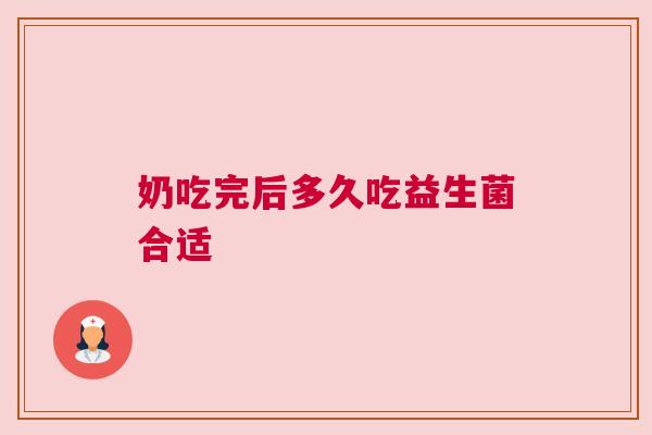 奶吃完后多久吃益生菌合适