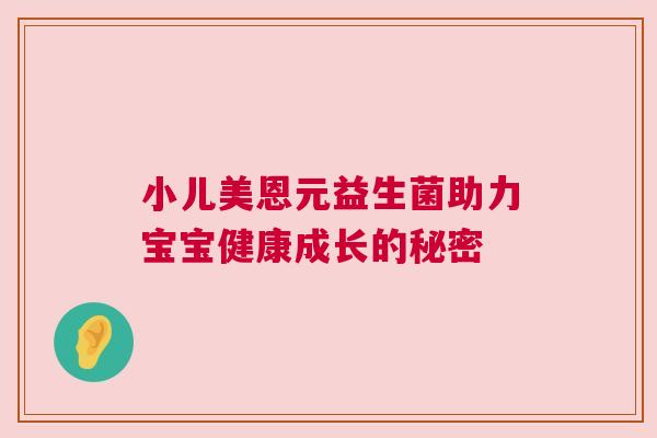 小儿美恩元益生菌助力宝宝健康成长的秘密