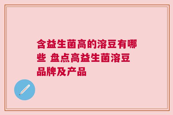 含益生菌高的溶豆有哪些 盘点高益生菌溶豆品牌及产品