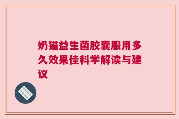 奶猫益生菌胶囊服用多久效果佳科学解读与建议