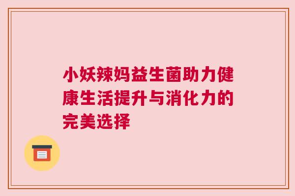 小妖辣妈益生菌助力健康生活提升与消化力的完美选择