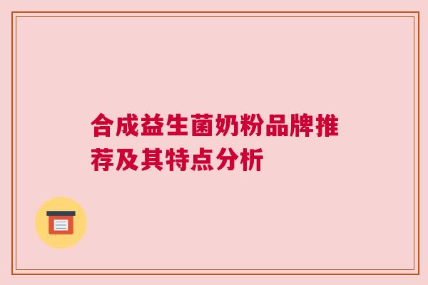 合成益生菌奶粉品牌推荐及其特点分析