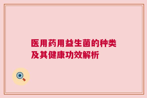 医用药用益生菌的种类及其健康功效解析
