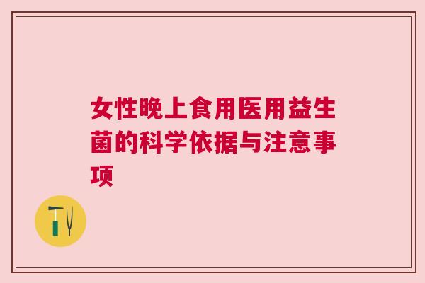 女性晚上食用医用益生菌的科学依据与注意事项