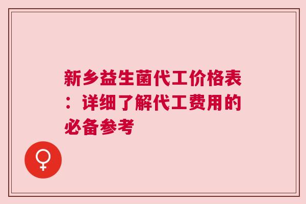 新乡益生菌代工价格表：详细了解代工费用的必备参考