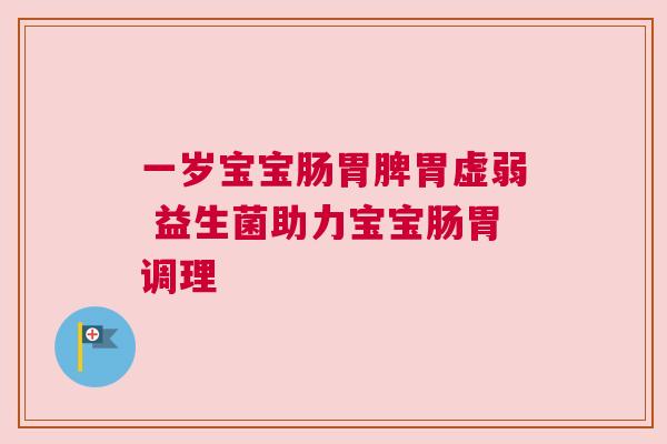 一岁宝宝肠胃脾胃虚弱 益生菌助力宝宝肠胃调理