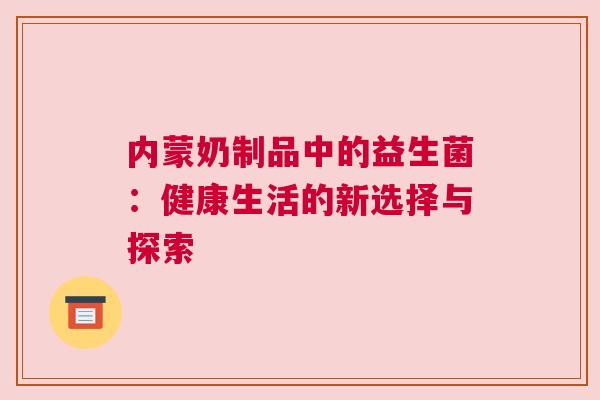 内蒙奶制品中的益生菌：健康生活的新选择与探索