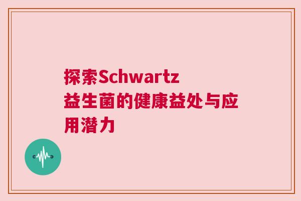 探索Schwartz益生菌的健康益处与应用潜力