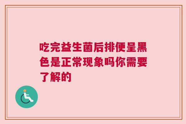 吃完益生菌后排便呈黑色是正常现象吗你需要了解的