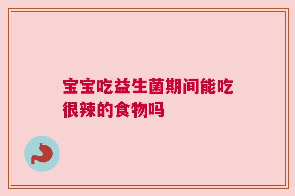 宝宝吃益生菌期间能吃很辣的食物吗