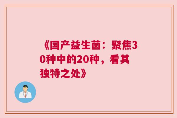 《国产益生菌：聚焦30种中的20种，看其独特之处》