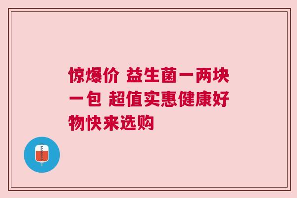 惊爆价 益生菌一两块一包 超值实惠健康好物快来选购