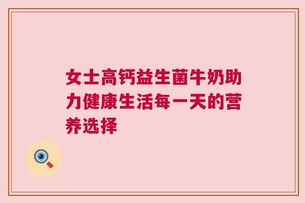 女士高钙益生菌牛奶助力健康生活每一天的营养选择