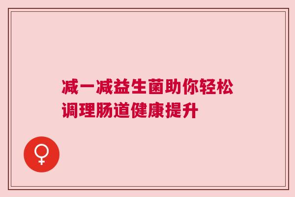 减一减益生菌助你轻松调理肠道健康提升