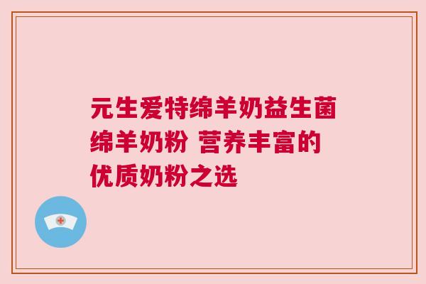 元生爱特绵羊奶益生菌绵羊奶粉 营养丰富的优质奶粉之选