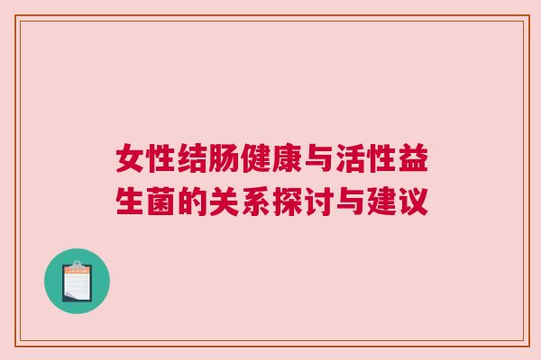 女性结肠健康与活性益生菌的关系探讨与建议