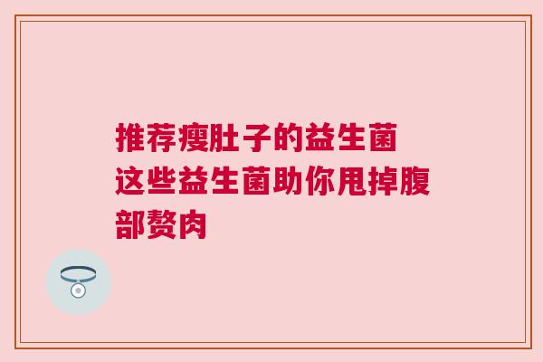 推荐瘦肚子的益生菌 这些益生菌助你甩掉腹部赘肉