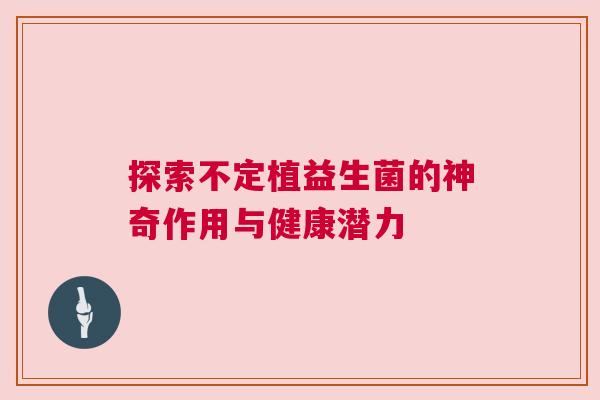 探索不定植益生菌的神奇作用与健康潜力