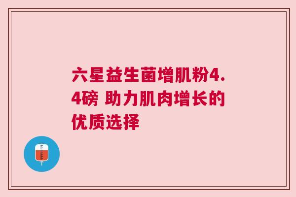 六星益生菌增肌粉4.4磅 助力肌肉增长的优质选择