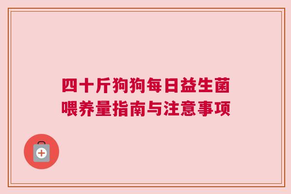 四十斤狗狗每日益生菌喂养量指南与注意事项