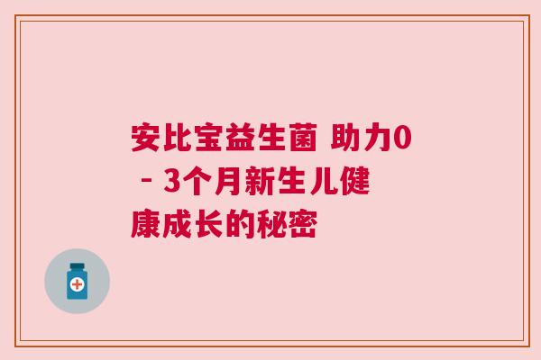 安比宝益生菌 助力0 - 3个月新生儿健康成长的秘密