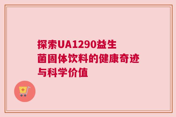 探索UA1290益生菌固体饮料的健康奇迹与科学价值