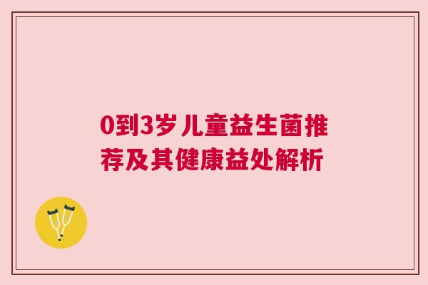 0到3岁儿童益生菌推荐及其健康益处解析