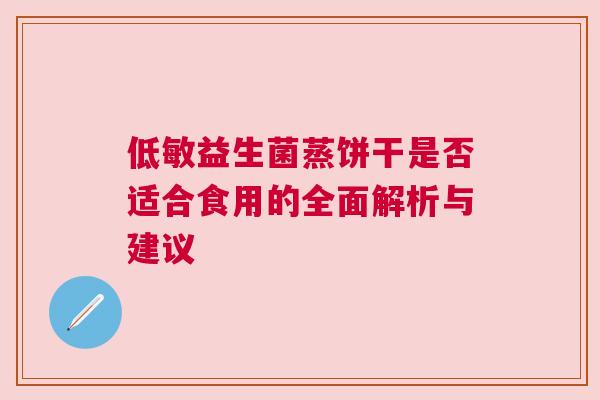 低敏益生菌蒸饼干是否适合食用的全面解析与建议