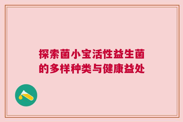 探索菌小宝活性益生菌的多样种类与健康益处