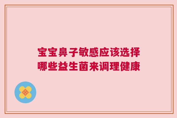 宝宝鼻子敏感应该选择哪些益生菌来调理健康